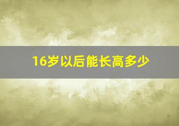 16岁以后能长高多少