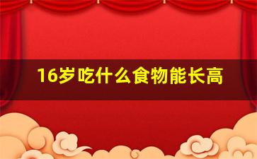 16岁吃什么食物能长高