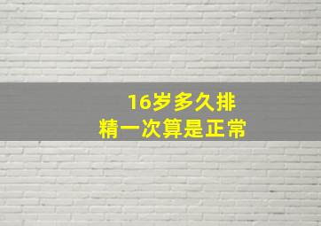 16岁多久排精一次算是正常