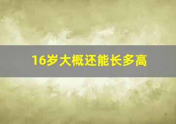 16岁大概还能长多高