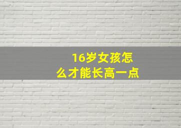 16岁女孩怎么才能长高一点