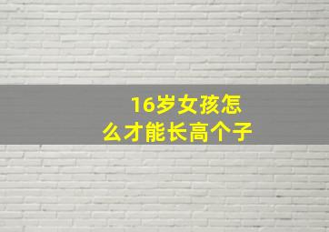 16岁女孩怎么才能长高个子