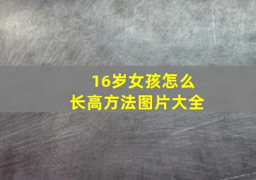 16岁女孩怎么长高方法图片大全