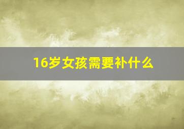 16岁女孩需要补什么