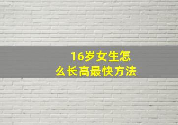 16岁女生怎么长高最快方法