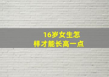 16岁女生怎样才能长高一点