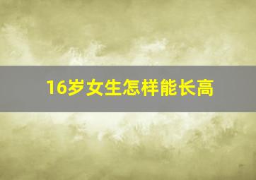 16岁女生怎样能长高