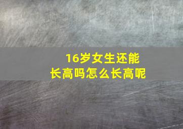 16岁女生还能长高吗怎么长高呢