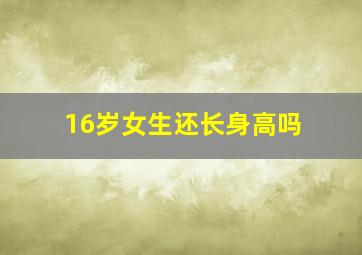 16岁女生还长身高吗