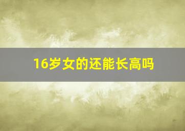 16岁女的还能长高吗