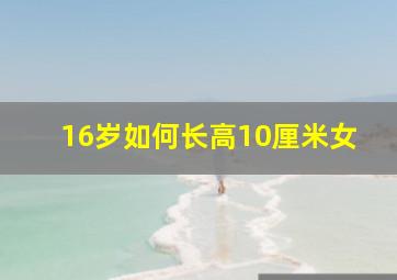 16岁如何长高10厘米女