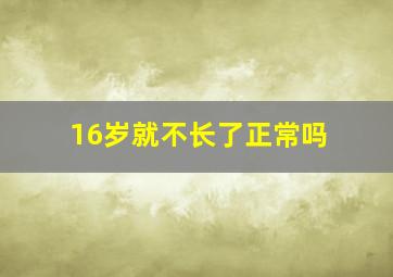 16岁就不长了正常吗