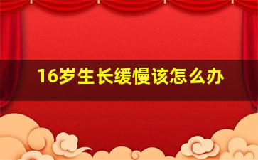 16岁生长缓慢该怎么办