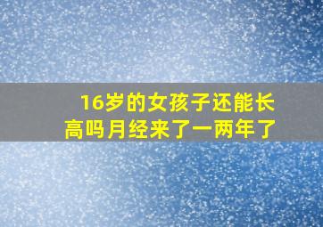 16岁的女孩子还能长高吗月经来了一两年了