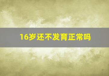 16岁还不发育正常吗