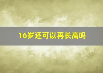 16岁还可以再长高吗