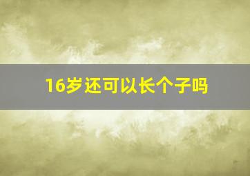 16岁还可以长个子吗