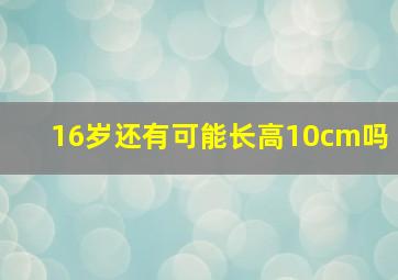 16岁还有可能长高10cm吗