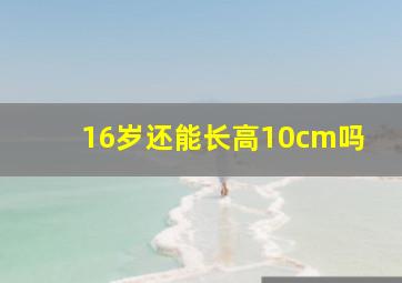 16岁还能长高10cm吗