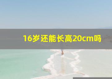 16岁还能长高20cm吗