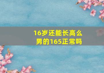 16岁还能长高么男的165正常吗