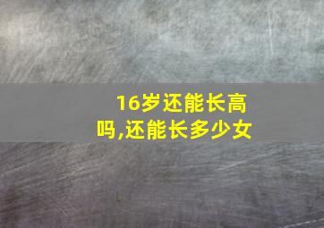 16岁还能长高吗,还能长多少女