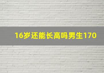 16岁还能长高吗男生170