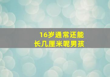 16岁通常还能长几厘米呢男孩