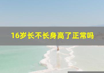 16岁长不长身高了正常吗