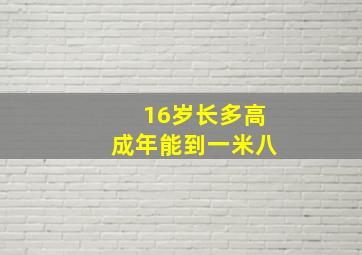 16岁长多高成年能到一米八