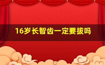 16岁长智齿一定要拔吗