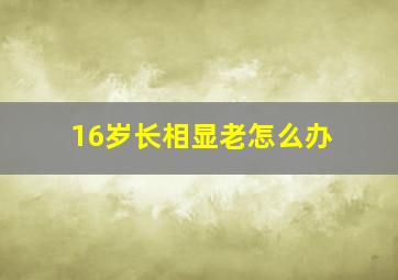 16岁长相显老怎么办