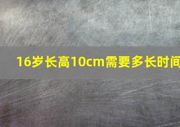 16岁长高10cm需要多长时间