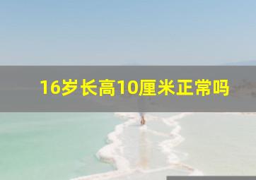 16岁长高10厘米正常吗