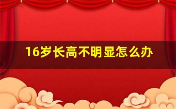 16岁长高不明显怎么办