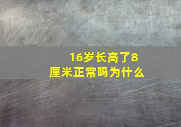 16岁长高了8厘米正常吗为什么