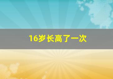 16岁长高了一次