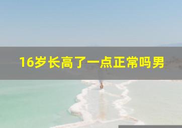 16岁长高了一点正常吗男