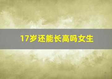 17岁还能长高吗女生