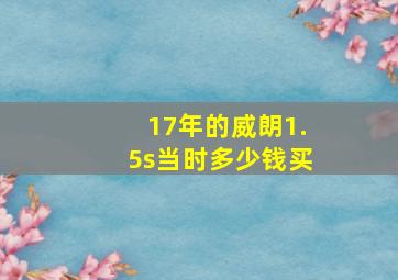 17年的威朗1.5s当时多少钱买