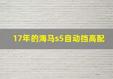 17年的海马s5自动挡高配