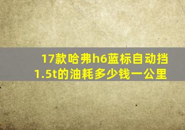 17款哈弗h6蓝标自动挡1.5t的油耗多少钱一公里