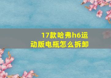 17款哈弗h6运动版电瓶怎么拆卸