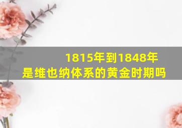 1815年到1848年是维也纳体系的黄金时期吗