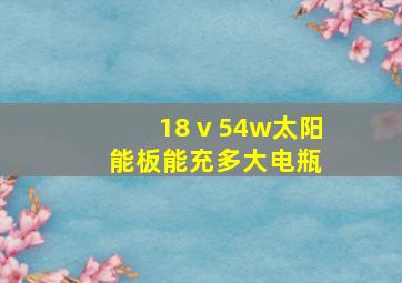 18ⅴ54w太阳能板能充多大电瓶