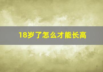 18岁了怎么才能长高