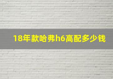 18年款哈弗h6高配多少钱