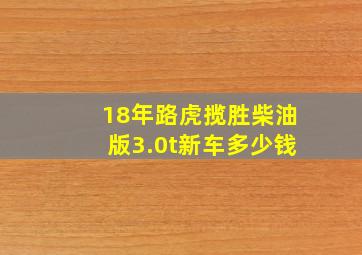 18年路虎揽胜柴油版3.0t新车多少钱