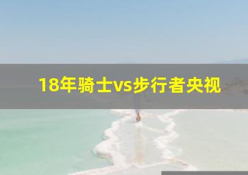 18年骑士vs步行者央视