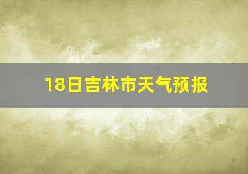 18日吉林市天气预报